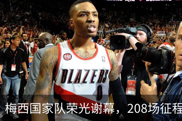 梅西国家队荣光谢幕，208场征程留下126球与68助攻
