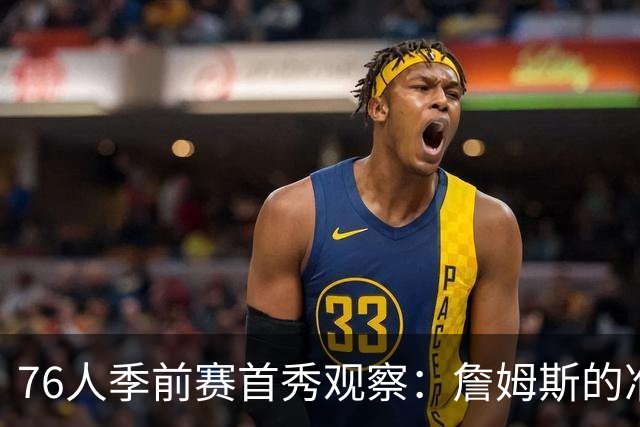 76人季前赛首秀观察：詹姆斯的准星与恩比德的隐忧